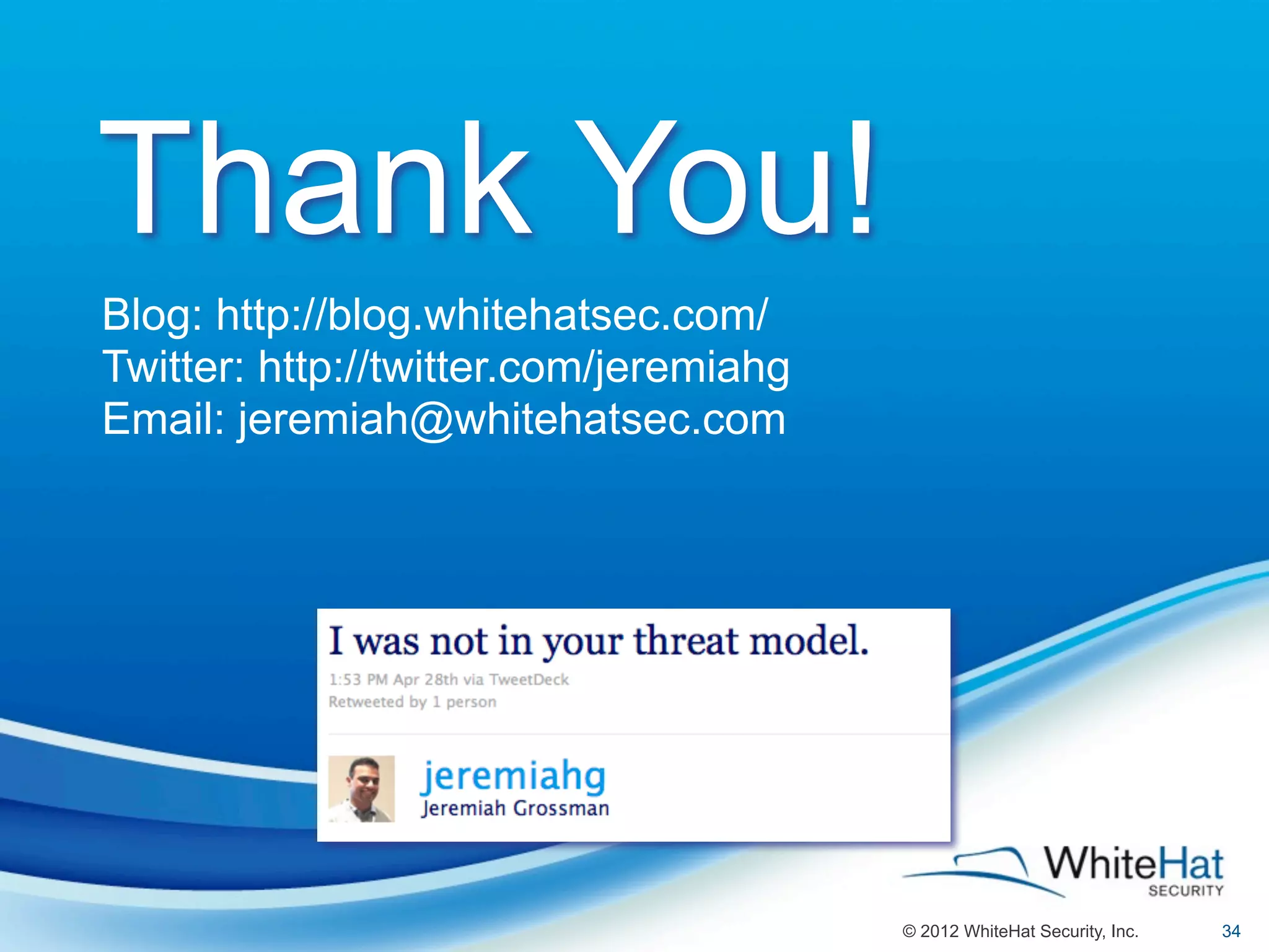 Thank You!
Blog: http://blog.whitehatsec.com/
Twitter: http://twitter.com/jeremiahg
Email: jeremiah@whitehatsec.com




                                        © 2012 WhiteHat Security, Inc.   34
 