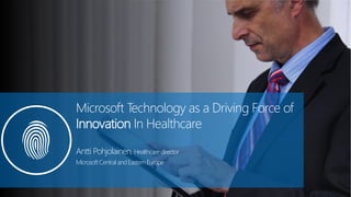 Microsoft Technology as a Driving Force of
Innovation In Healthcare
Antti Pohjolainen, Healthcaredirector
Microsoft Central and EasternEurope
 