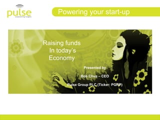 Powering your start-up



Raising funds
  In today’s
 Economy
                 Presented by

                Bob Chua – CEO

        Pulse Group PLC (Ticker: PGRP)
 