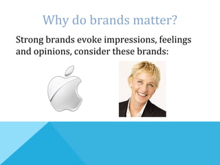 Strong brands evoke impressions, feelings
and opinions, consider these brands:
Why do brands matter?
 