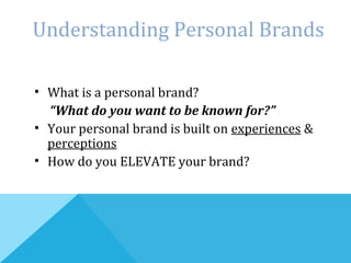Understanding Personal Brands
• What is a personal brand?
“What do you want to be known for?”
• Your personal brand is built on experiences &
perceptions
• How do you ELEVATE your brand?
 