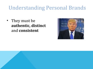 • They must be
authentic, distinct
and consistent
Understanding Personal Brands
 