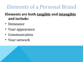 Elements of a Personal Brand
Elements are both tangible and intangible
and include:
• Demeanor
• Your appearance
• Communication
• Your network
 