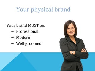 Your physical brand
Your brand MUST be:
– Professional
– Modern
– Well groomed
 