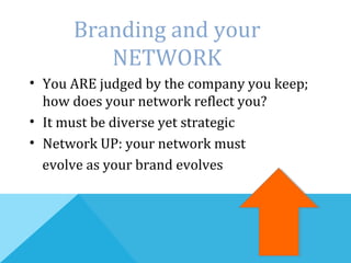 • You ARE judged by the company you keep;
how does your network reflect you?
• It must be diverse yet strategic
• Network UP: your network must
evolve as your brand evolves
Branding and your
NETWORK
 