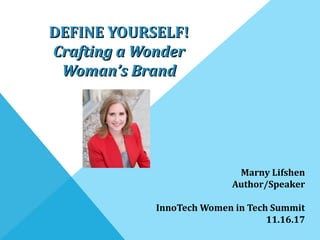 DEFINE YOURSELF!DEFINE YOURSELF!
Crafting a WonderCrafting a Wonder
Woman’s BrandWoman’s Brand
Marny Lifshen
Author/Speaker
InnoTech Women in Tech Summit
11.16.17
 