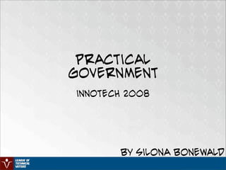 Practical
Government
innotech 2008




       by Silona Bonewald
 