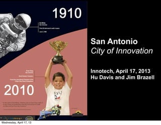 San Antonio
City of Innovation
Innotech, April 17, 2013
Hu Davis and Jim Brazell
Wednesday, April 17, 13
 