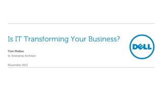 Is IT Transforming Your Business? 
Tom Philbin 
Sr. Enterprise Architect 
November 2013  