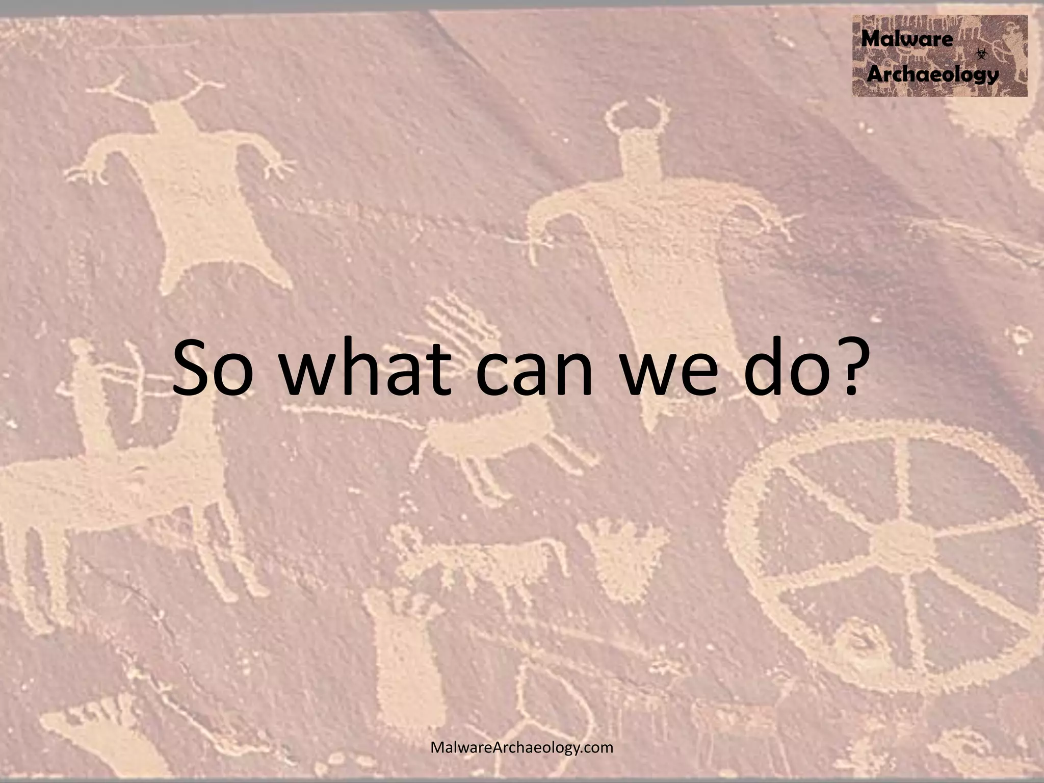 So what can we do?
MalwareArchaeology.com
 