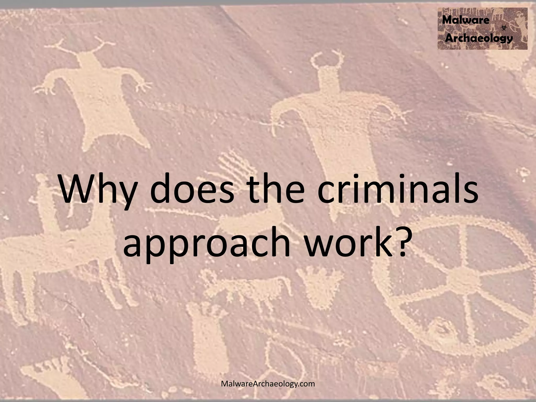 Why does the criminals
approach work?
MalwareArchaeology.com
 