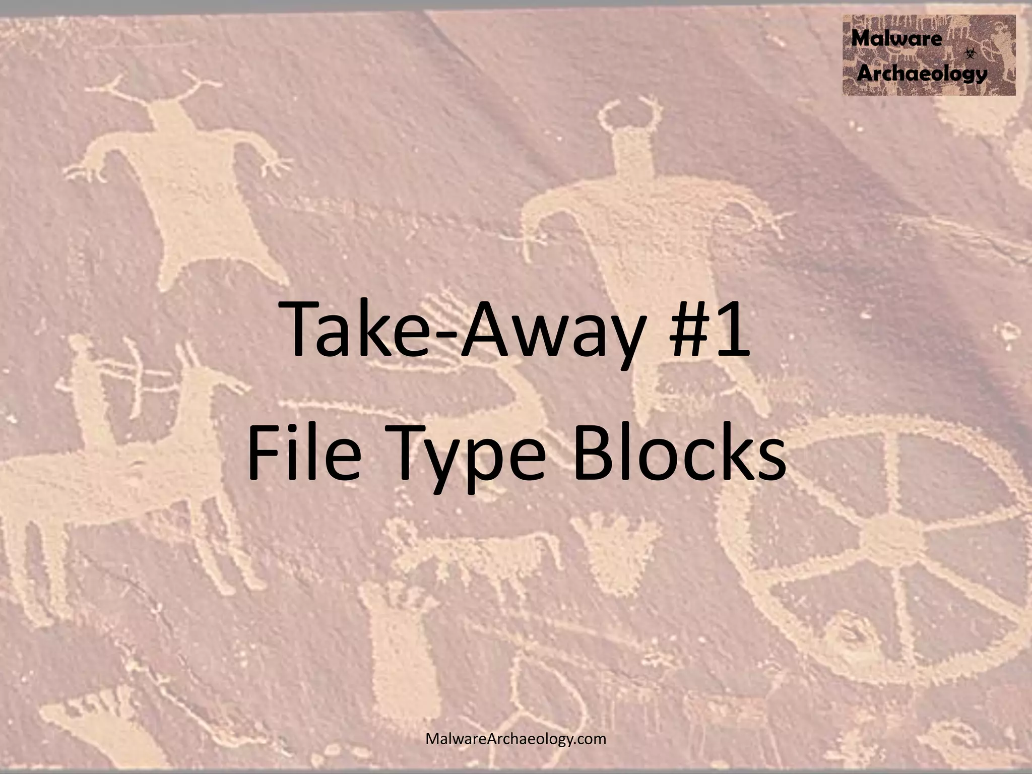 Take-Away #1
File Type Blocks
MalwareArchaeology.com
 