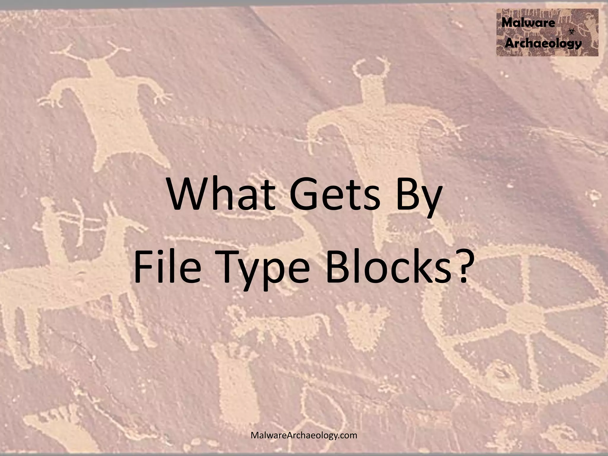 What Gets By
File Type Blocks?
MalwareArchaeology.com
 
