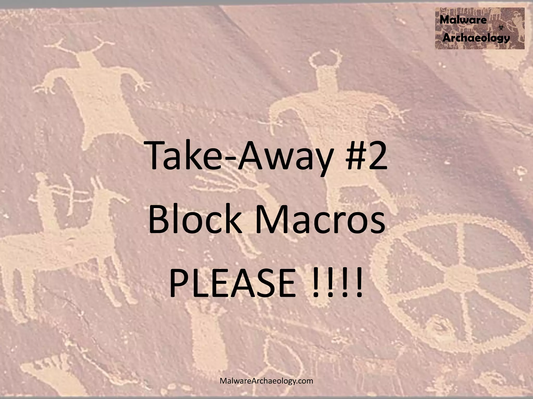 Take-Away #2
Block Macros
PLEASE !!!!
MalwareArchaeology.com
 