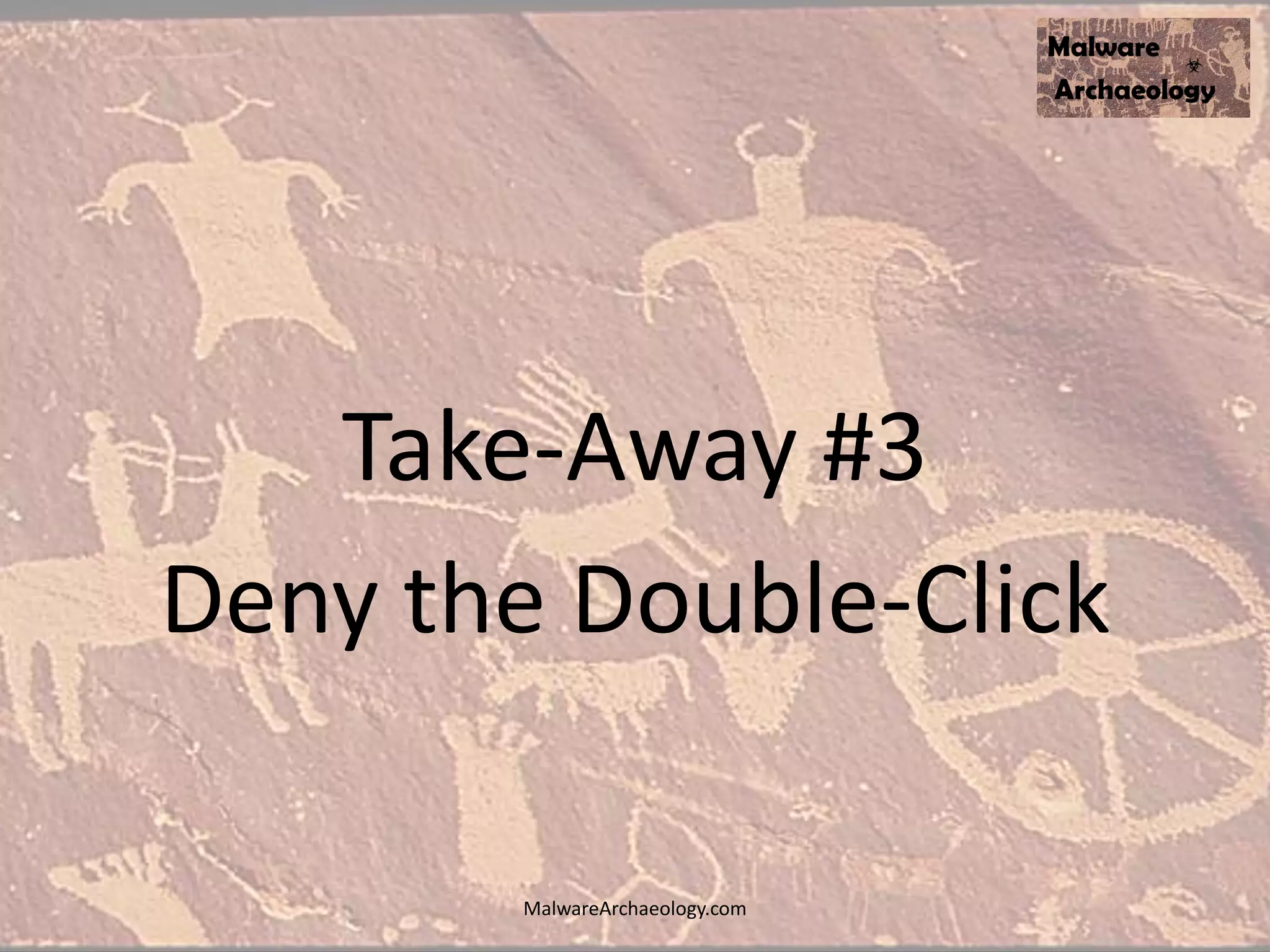 Take-Away #3
Deny the Double-Click
MalwareArchaeology.com
 