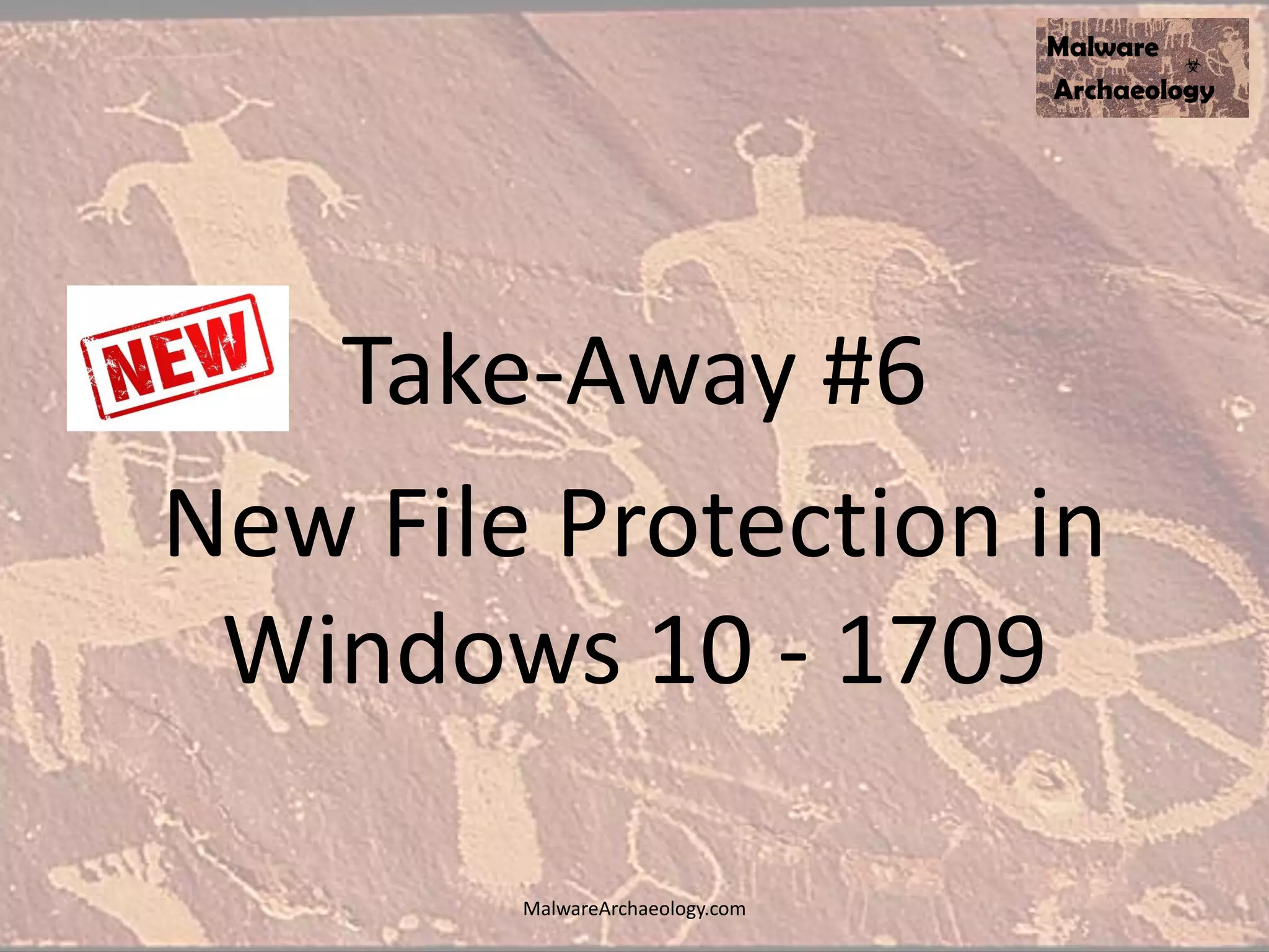 Take-Away #6
New File Protection in
Windows 10 - 1709
MalwareArchaeology.com
 
