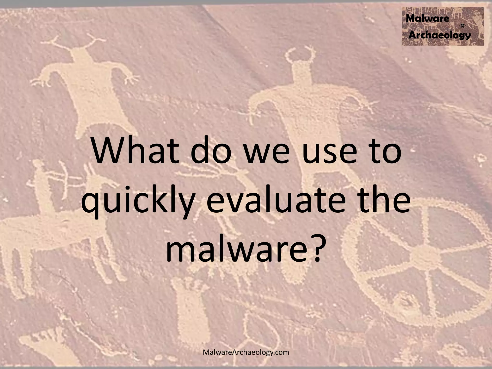 What do we use to
quickly evaluate the
malware?
MalwareArchaeology.com
 