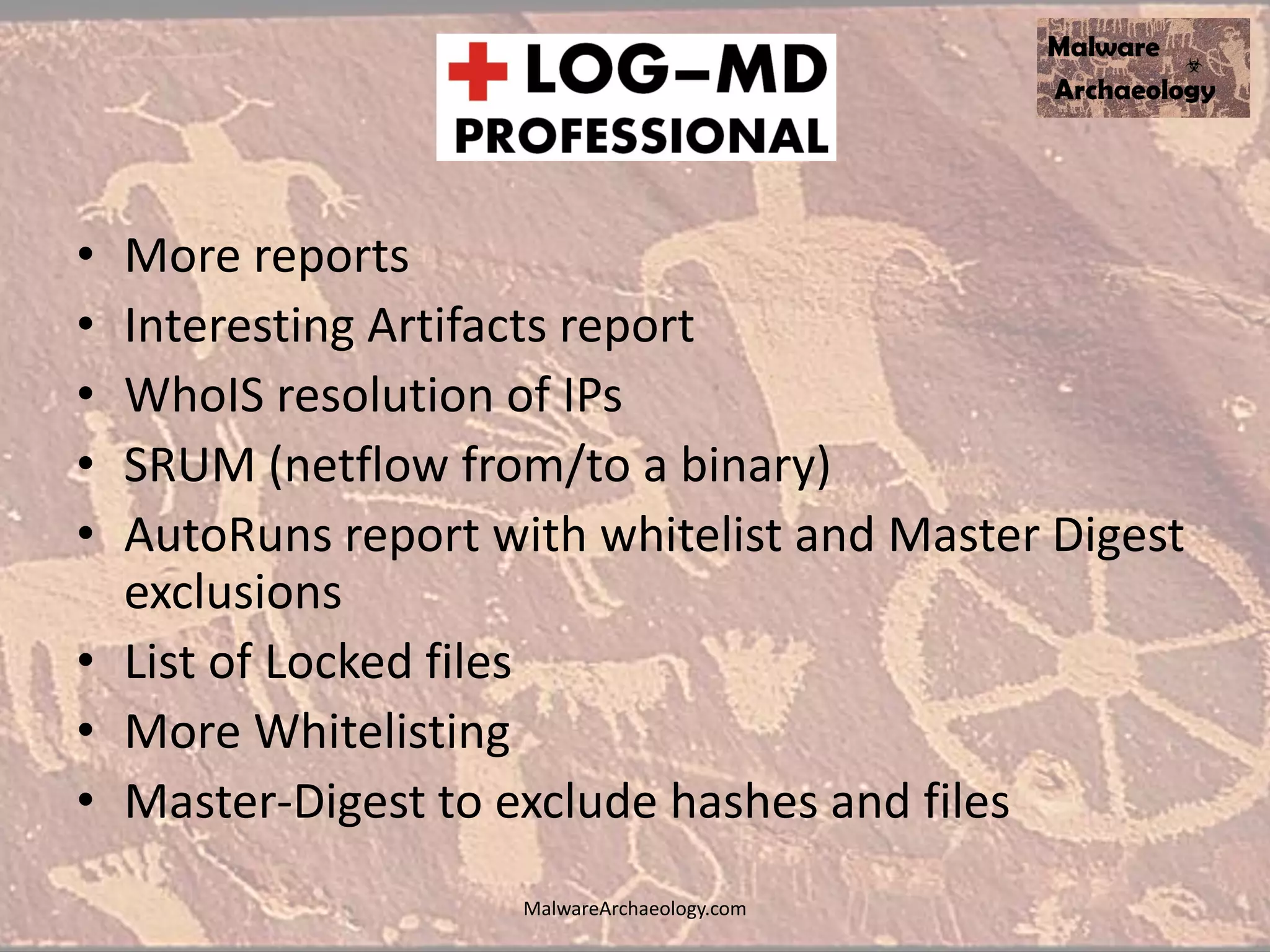 • More reports
• Interesting Artifacts report
• WhoIS resolution of IPs
• SRUM (netflow from/to a binary)
• AutoRuns report with whitelist and Master Digest
exclusions
• List of Locked files
• More Whitelisting
• Master-Digest to exclude hashes and files
MalwareArchaeology.com
 