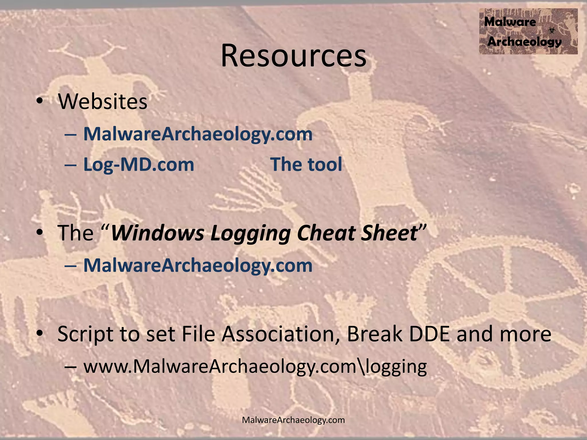 Resources
• Websites
– MalwareArchaeology.com
– Log-MD.com The tool
• The “Windows Logging Cheat Sheet”
– MalwareArchaeology.com
• Script to set File Association, Break DDE and more
– www.MalwareArchaeology.comlogging
MalwareArchaeology.com
 