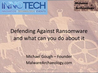 Defending Against Ransomware
and what can you do about it
Michael Gough – Founder
MalwareArchaeology.com
MalwareArchaeology.com
 