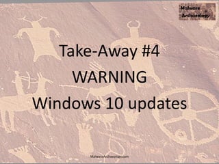 Take-Away #4
WARNING
Windows 10 updates
MalwareArchaeology.com
 