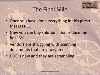 The Final Mile
• Once you have done everything in this preso
that is FREE
• Now you can buy solutions that reduce the
final 5%
• Vendors are struggling with scanning
documents that are encrypted
• DDE is new and they are scrambling
MalwareArchaeology.com
 
