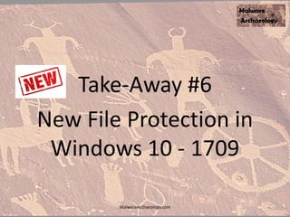 Take-Away #6
New File Protection in
Windows 10 - 1709
MalwareArchaeology.com
 