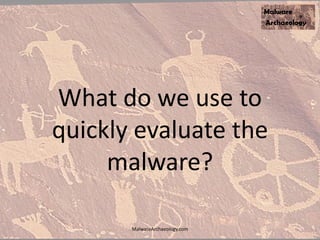 What do we use to
quickly evaluate the
malware?
MalwareArchaeology.com
 