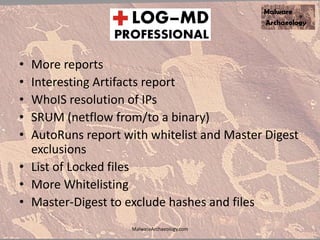 • More reports
• Interesting Artifacts report
• WhoIS resolution of IPs
• SRUM (netflow from/to a binary)
• AutoRuns report with whitelist and Master Digest
exclusions
• List of Locked files
• More Whitelisting
• Master-Digest to exclude hashes and files
MalwareArchaeology.com
 