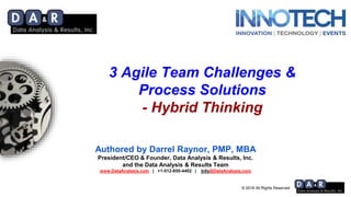 © 2018 All Rights Reserved
Authored by Darrel Raynor, PMP, MBA
President/CEO & Founder, Data Analysis & Results, Inc.
and the Data Analysis & Results Team
www.DataAnalysis.com | +1-512-850-4402 | Info@DataAnalysis.com
3 Agile Team Challenges &
Process Solutions
- Hybrid Thinking
 