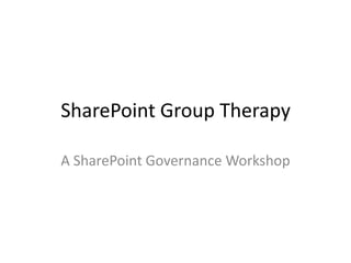 SharePoint Group Therapy
A SharePoint Governance Workshop

 