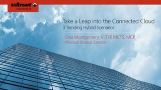 Take a Leap into the Connected Cloud 
3 Trending Hybrid Scenarios 
Gina Montgomery, V-TSP, MCTS, MCP 
Microsoft Strategic Director 
 