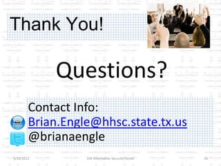 Thank You!

            Questions?
        Contact Info:
        Brian.Engle@hhsc.state.tx.us
        @brianaengle
5/15/2012         DIR Information Security Forum   26
 