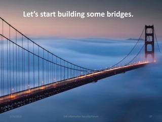 Let’s start building some bridges.




5/15/2012               DIR Information Security Forum   27
 