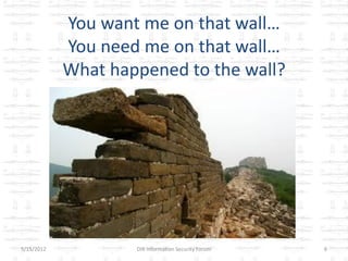You want me on that wall…
            You need me on that wall…
            What happened to the wall?




5/15/2012           DIR Information Security Forum   6
 