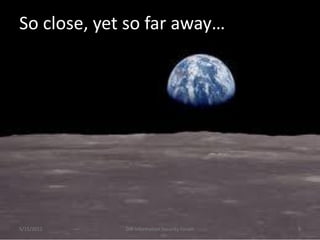 So close, yet so far away…




5/15/2012    DIR Information Security Forum   9
 