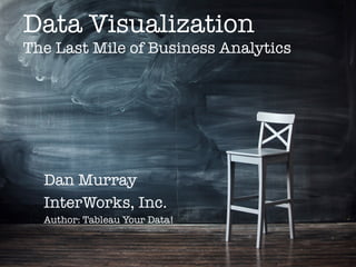 Data Visualization !
The Last Mile of Business Analytics
Dan Murray
InterWorks, Inc.
Author: Tableau Your Data!
 