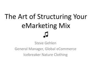The Art of Structuring Your
     eMarketing Mix
             ♫
              Steve Gehlen
   General Manager, Global eCommerce
       Icebreaker Nature Clothing
 