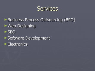 Services
► Business  Process Outsourcing (BPO)
► Web Designing
► SEO
► Software Development
► Electronics
 