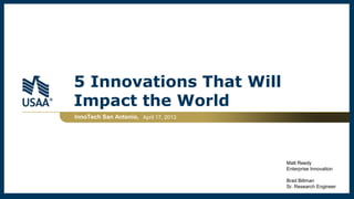 5 Innovations That Will
Impact the World
InnoTech San Antonio, April 17, 2013
Matt Reedy
Enterprise Innovation
Brad Billman
Sr. Research Engineer
 