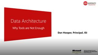 Data Architecture
Why Tools are Not Enough
Dan Hooper, Principal, ISI
 