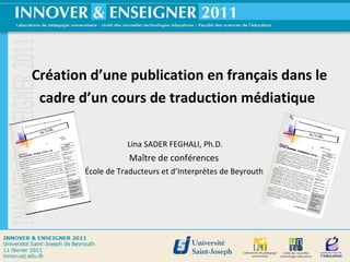 Création d’une publication en français dans le cadre d’un cours de traduction médiatique   Lina SADER FEGHALI, Ph.D. Maître de conférences  École de Traducteurs et d’Interprètes de Beyrouth  
