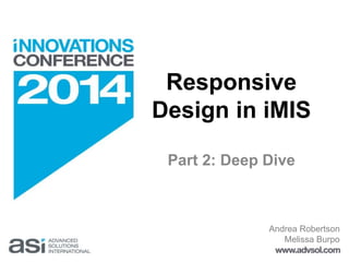 Responsive 
Design in iMIS 
Part 2: Deep Dive 
Andrea Robertson 
Melissa Burpo 
 