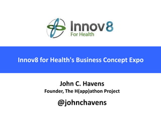 Innov8 for Health's Business Concept Expo


              John C. Havens
        Founder, The H(app)athon Project

             @johnchavens
 
