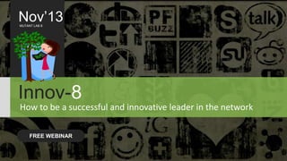 Nov’13
MUTANT LAB 8

Innov-8
How to be a successful and innovative leader in the network
FREE WEBINAR

 