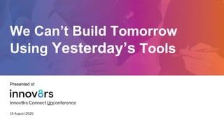 We Can’t Build Tomorrow
Using Yesterday’s Tools
Innov8rs Connect Unconference
19 August 2020
Presented at
 