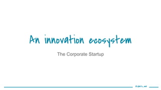 @danto_ma
An innovation ecosystem
The Corporate Startup
 
