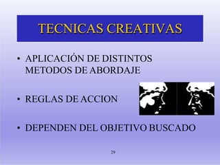 TECNICAS CREATIVAS
• APLICACIÓN DE DISTINTOS
METODOS DE ABORDAJE
• REGLAS DE ACCION
• DEPENDEN DEL OBJETIVO BUSCADO
29
 
