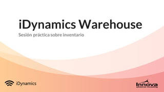 iDynamics Warehouse
Sesión práctica sobre inventario
 