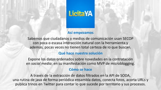 Así empezamos
Sabemos que ciudadanos y medios de comunicación usan SECOP
con poca o escasa interacción natural con la herr...